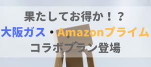 大阪ガスの”Amazonプライム会員”がついてくるプランがお得かどうか検証！